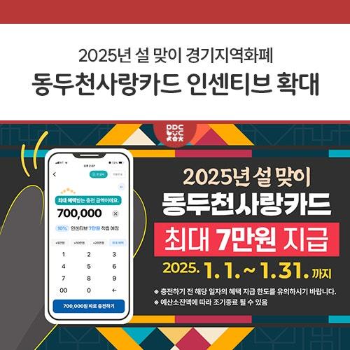 2025년 설 맞이 및 지역경제 활성화를 위하여 동두천사랑카드 인센티브를 기존 6~7%에서 10%로 확대 지급하오니, 많은 참여 부탁드립니다.?? ? 이벤트 기간 2025년 1월 1일 ~ 1월 31일 예산 소진 시 조기 종료될 수 있습니다. ? 대상 동두천사랑카드 일반충전 이용자 ? 혜택 내용 충전액의 10% (최대 70,000원) 인센티브 지급! ? 충전 방법 온라인 충전: 경기지역화폐 앱(App)을 통해 충전 오프라인 충전: 가까운 충전소에서 충전 ? 사용처 동두천사랑카드 가맹점에서 사용 가능 ? 문의처 동두천시청 일자리경제과 경제팀 ☎ 031-860-2319