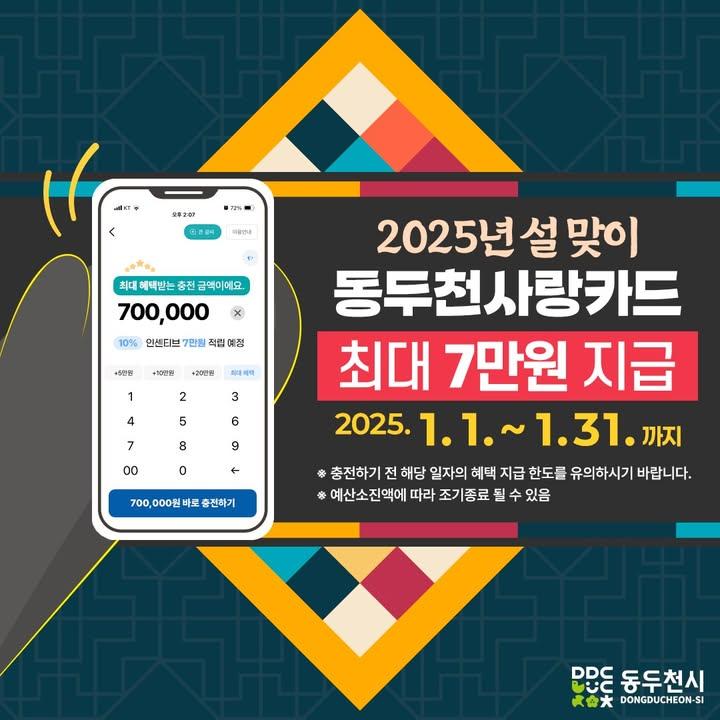 ? 설 맞이 동두천사랑카드 인센티브 확대  2025년 설 맞이 및 지역경제 활성화를 위하여 동두천사랑카드 인센티브를 기존 6~7%에서 10%로 확대 지급하오니, 많은 참여 부탁드립니다.  ✔ 대 상 : 동두천사랑카드 일반충전 이용자 ✔ 기 간 : 2025. 1. 1. ~ 1. 31.  ✔ 상세내용 : 동두천사랑카드 일반충전 시 충전액의 10% (최대 70,000원) 지급 ✔ 충전방법 : 경기지역화폐 앱(App)을 통한 온라인충전 또는 오프라인 충전 ✔ 사용대상 : 관내 동두천사랑카드 가맹점  ?문의처 - 동두천시청 일자리경제과 경제팀 - ☎ 031-860-2319  ※ 충전하기 전 해당 일자의 혜택 지급 한도를 유의하시기 바랍니다. ※ 예산소진액에 따라 조기종료 될 수 있음 . . #동두천 #동두천사랑카드 #경기지역화폐  #인센티브 #최대7만원 #새해복많이받으세요