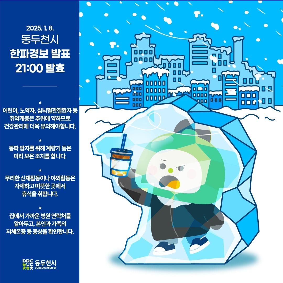 ❄동두천시 한파경보 발표
(2025. 1. 8. 21:00 이후 발효 예정)

✔ 어린이, 노약자, 심뇌혈관질환자 등 취약계층은 추위에 약하므로 건강관리에 더욱 유의해야 합니다.

✔ 동파 방지를 위해 계량기 등은 미리 보온 조치를 합니다.

✔ 무리한 신체활동이나 야외활동은 자제하고,
따뜻한 곳에서 휴식을 취합니다.

✔ 집에서 가까운 병원 연락처를 알아두고, 본인과 가족의 저체온증 등 증상을 확인합니다.

#동두천시 #한파경보 #한파경보발효 #경기북부 #추워도 #손시려워도 #얼죽아❄️