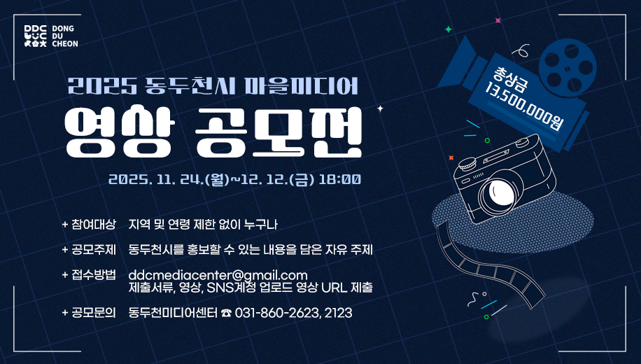 2025년 동두천시 마을미디어 영상 공모전
2025.11.24.(월)~12.12.(금) 18:00
참여대상 지역 및 연령 제한 없이 누구나
공모주제 동두천시를 홍보할 수 있는 내용을 담은 자유 주제
접수방법 ddcmediacenter@gmail.com
제출서류, 영상, SNS계정 업로드 영상 URL 제출
공모문의 동두천미디어센터 ☎ 031-860-2623, 2123