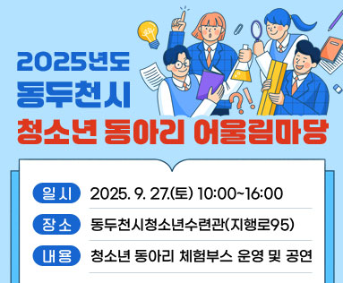 2025년도 동두천시 청소년 동아리 어울림마당

/일 시: 2025. 9. 27.(토) 10:00~16:00
/장 소: 동두천시청소년수련관(지행로95)
/내 용: 청소년 동아리 체험부스 운영 및 공연