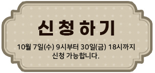 신청하기 10월 7일(수) 9시부터 30일(금) 18시까지 신청 가능합니다