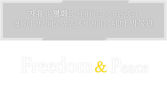 자유와 평화를 사랑하는 고귀한 뜻을 영원히 간직하고 후손에게 전하는 테마 박물관 / Freedon & Peace