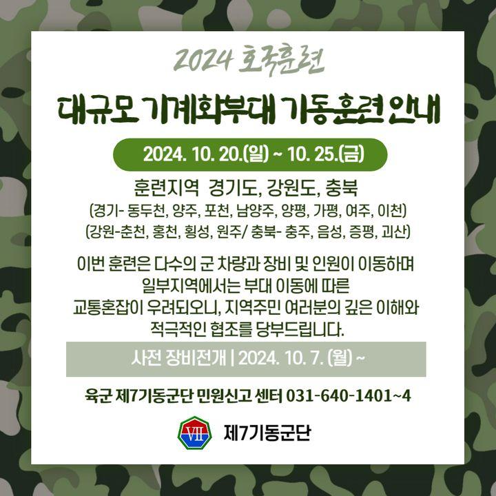 ? 알려드립니다!  2024 호국훈련 연계 '대규모 기계화부대 기동 훈련 안내' 2024. 10. 20. (일) ~ 10. 25. (금)   위 기간  경기ㆍ강원ㆍ충북지역 내 16개 시ㆍ군 일대에서  대규모 기계화부대 실기동훈련이 있습니다.  이번 훈련은 다수의 군 차량과 장비, 인원이 이동하며 일부지역에서는 부대 이동에 따른 교통혼잡이 우려되오니 지역 주민 여러분의 깊은 이해와 적극적인 협조를 당부드립니다.  민원신고센터 : 육군 제7기동군단 031-640-1401~4  #부대이동훈련 #동두천군훈련 #2024호국훈련