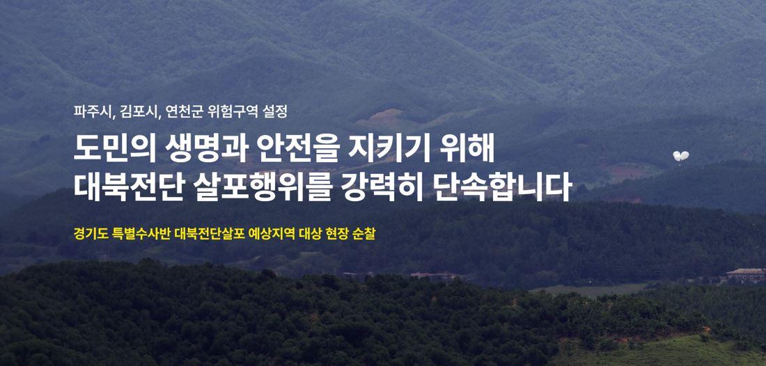 ? 경기도에서 알려드립니다  경기도는 대북전단 살포방지 대책 마련 및 접경지역 도민 불안을  해소하고 생명과 안전을 최우선 확보하기 위해,  대북전단 살포 우려 예상 지역 3개 시군(연천/파주/김포)을 「재난 및 안전관리기본법」제41조(위험구역의 설정)에 따라  위험 구역으로 설정하고 특사경 특별수사반을 운영 중에 있습니다.  이와 관련해 위험 구역에 대해 도민들이 알기 쉽게 이해하고, 특사경의 수사대상과 제보처를 소개하는 영상물을 공유하오니 도민 여러분의 적극적인 관심을 부탁드립니다.  https://tv.naver.com/v/62995065