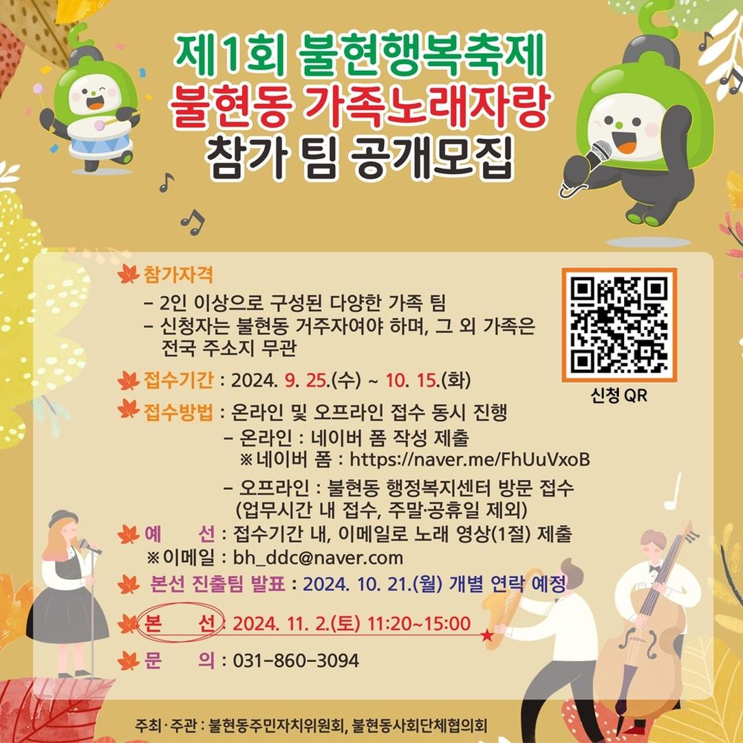 ? 동두천시 불현동에서 알려드립니다!

⭐제1회 불현행복축제⭐
불현동 가족노래자랑 참가 팀을 공개모집
합니다. 많은 참여 부탁드립니다.

○ 참가자격
- 2인 이상으로 구성된 다양한 가족 팀
 (비혈연 가족 가능)
- 신청자는 불현동 거주자여야 하며, 그 외 가족은 전국 주소지 무관

○ 접수기간: 2024. 9. 25.(수)~10. 15.(화)

○ 접수방법: 온라인 및 오프라인 접수 동시 진행
- 온라인: 네이버 폼 작성 제출(http://naver.me/FhUuVxoB)
- 오프라인: 불현동 행정복지센터 방문 접수(업무시간 내 접수, 주말·공휴일 제외)

○ 예선: 접수기간 내, 이메일로 노래 영상(1절) 제출(bh_ddc@naver.com)

○ 본선 진출팀 발표: 
2024. 10. 21.(월) 개별 연락 예정
(변동 가능)

○ 본선: 2024. 11. 2.(토) 11:20~15:00

○ 문의처: 031-860-3094