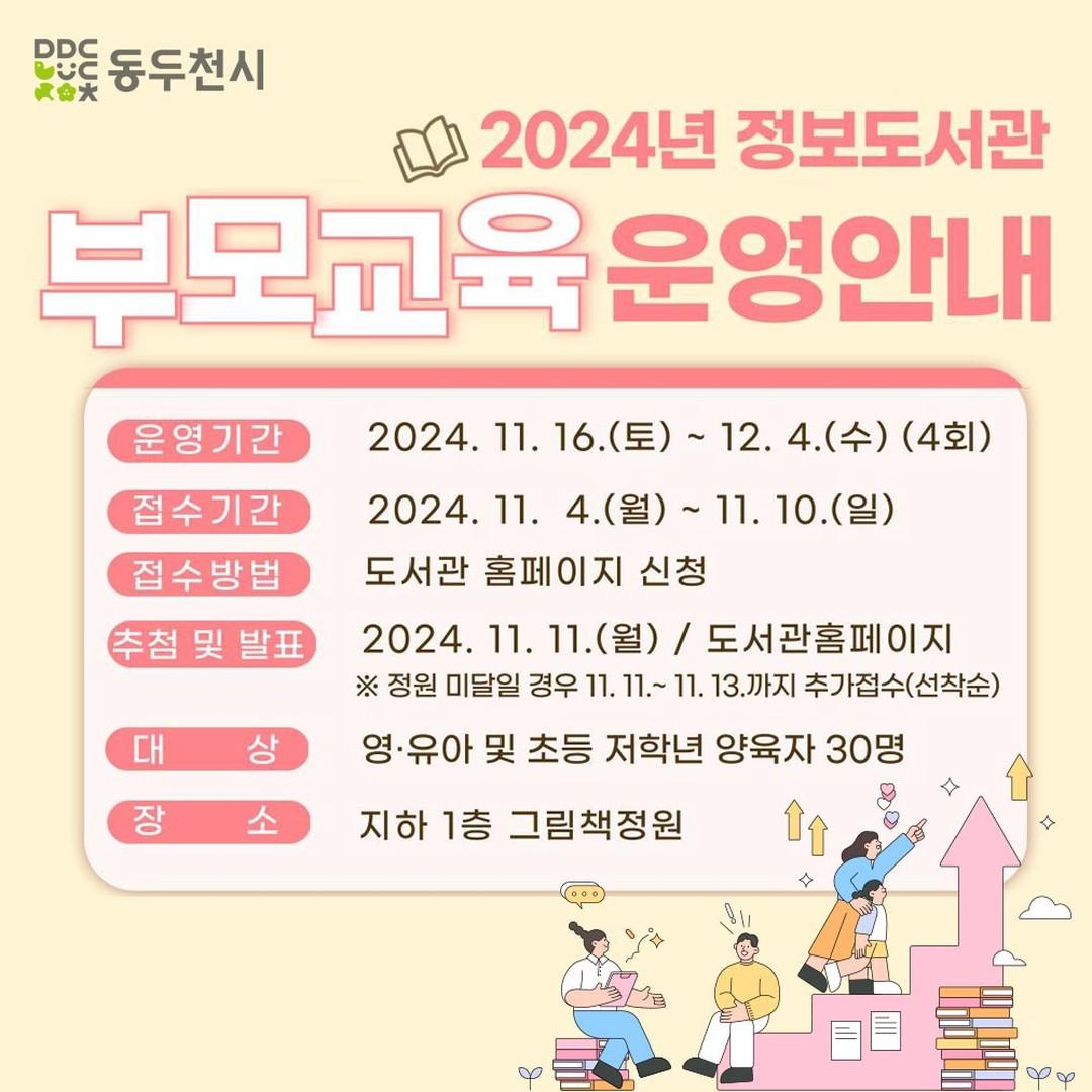 #동두천시 #꿈나무정보도서관
2024년 부모교육 운영 안내

? 기간 : 2024. 11. 16.~12. 4.(4회)

? 접수기간 : 2024. 11. 4.~11. 10.

? 접수방법 : 도서관 홈페이지 신청

? 추첨 및 발표 : 
2024. 11. 11.(월) / 도서관 홈페이지
※ 정원 미달일 경우 11. 11.~11. 13.까지 추가접수(선착순)

? 대 상 : 영·유아 및 초등 저학년 양육자 30명

? 장 소 : 지하 1층 그림책정원

? 내 용
- 1차 : 우리집 거실을 그림책 놀이터로 
- 2차 : 그림책에서 읽기책까지
 (박채란 작가)
- 3차 : 어린이와 그림책
- 4차 : 그림책 고르는 방법 
 (황진희 작가)