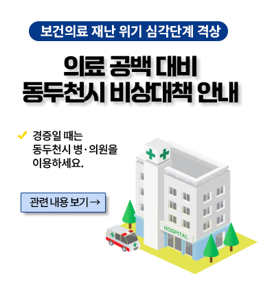 보건의료 재난 위기 심각단계 격상
의료 공백 대비 동두천시 비상대책 안내
경증일 때는 동두천시 병·의원을 이용하세요.
관련 내용 보기 →