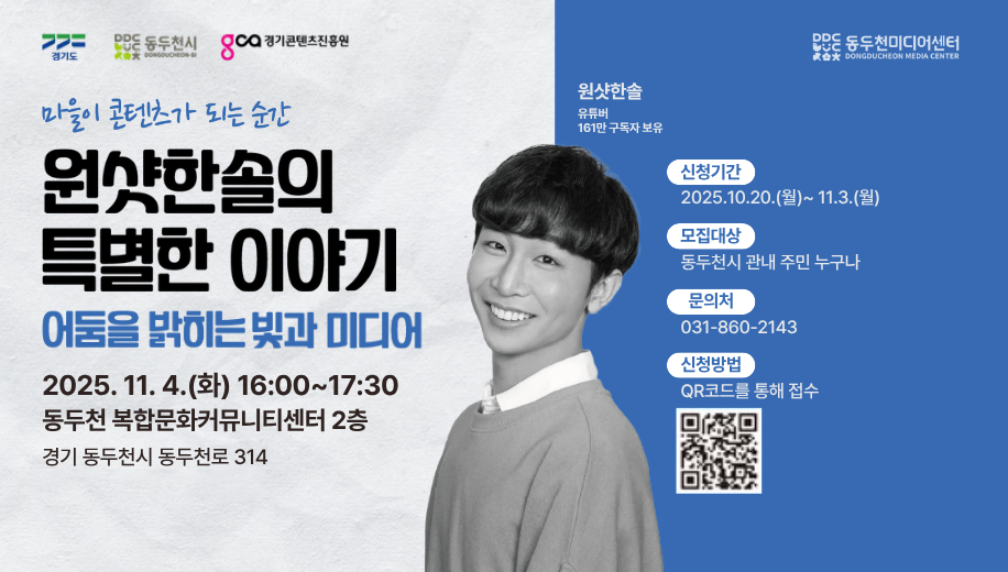 마을이 콘텐츠가 되는 순가
원샷한솔의 특별한 이야기
어둠을 밝히는 빛과 미디어
2025.11.4.(화) 16:30~17:30
동두천 복합문화커뮤니티센터 2층
경기도 동두천시 동두천로 314
신청기간 2025. 10. 20.(월)~11.3.(월)
모집대상 동두천시 관내 주민 누구나
문의처 031-860-2143
신청방법 QR코드를 통한 접수 
QR링크 주소 https://naver.me/xQiRwYt1