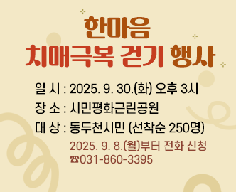 한마음 치매극복 걷기 행사
일 시 2025. 9. 30.(화) 오후 3시
장 소 시민평화근린공원
대 상 동두천시민 (선착순 250명)
2025. 9. 8.(월)부터 전화 신청 
031-860-3395