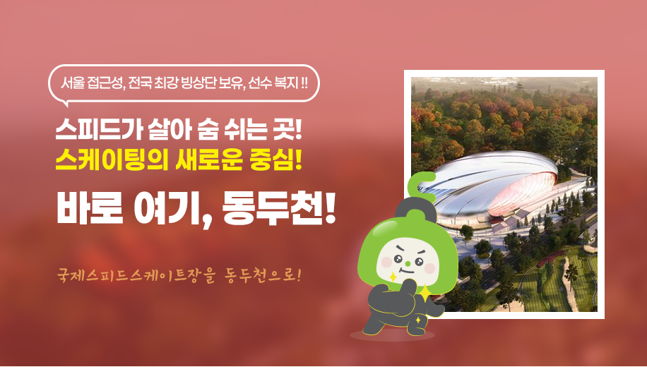 서울 접근성, 전국 최강 빙상단 보유, 선수 복지 !!
스피드가 살아 숨 쉬는 곳!
스케이팅의 새로운 중심!
바로 여기, 동두천!
국제스피드스케이트장을 동두천으로!
