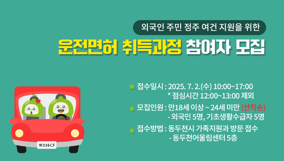 외국인 주민 정주 여건 지원을 위한
운전면허 취득과정 참여자 모집
접수일시 : 2025. 7. 2.(수) 10:00~17:00
* 점심시간 12:00~13:00 제외
모집인원 : 만18세 이상 ~ 24세 미만 (선착순)
- 외국인 5명, 기초생활수급자 5명
접수방법 : 동두천시 가족지원과 방문 접수
- 동두천어울림센터 5층