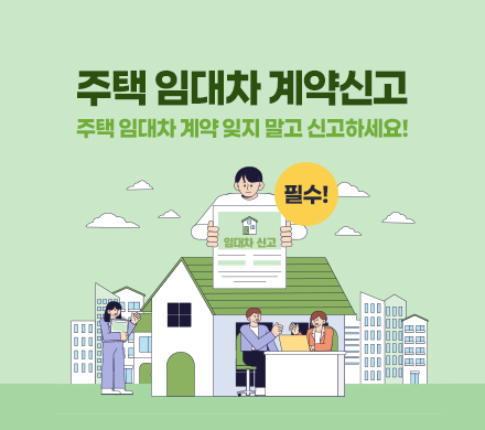 주택 임대차 계약신고
주택 임대차 계약 잊지 말고 신고하세요! 필수!
임대차 신고