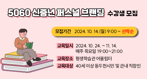 5060 신중년 퍼스널 브랜딩 수강생 모집
모집기간 2024. 10. 14.(월) 9:00 ~ 선착순
교육일시 2024. 10. 24. ~ 11. 14. 매주 목요일 19:00~21:00
교육장소 평생학습관 어울림터
교육대상 40세 이상 동두천시민 및 관내 직장인