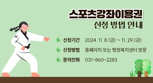 스포츠강좌이용권 신청 방법 안내
신청기간 2024년 11월 8일 금요일부터 11월 29일 금요일까지
신청방법 홈페이지 또는 행정복지센터 방문
문의전화 031-860-2283