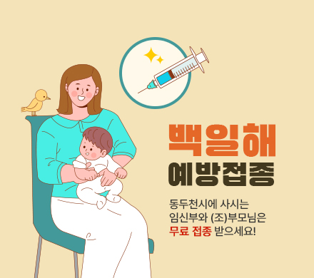 백일해 예방접종
동두천시에 사시는 임신부와 (조)부모님은 무료 접종 받으세요!
