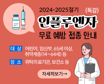 2024-2025절기
인플루엔자 (독감)
무료 예방 접종 안내
대상 어린이, 임신부, 65세 이상, 취약계층(14~64세) 등
장소 위탁의료기관, 보건소 등
자세히보기→