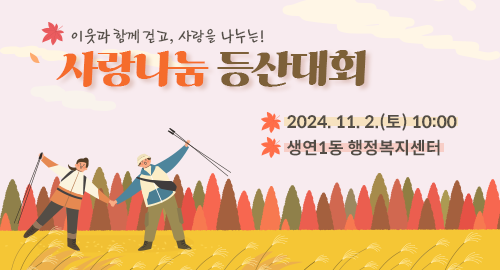 이웃과 함께 걷고, 사랑을 나누는!
사랑나눔 등산대회
2024년 11월 2일 토요일 10시
생연1동 행정복지센터