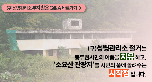 (구)성병관리소 부지 활용 Q&A 바로가기 →
(구)성병관리소 철거는
동두천시민의 아픔을 치유하고,
'소요산 관광지'를 시민의 품에 돌려주는
시작점입니다.