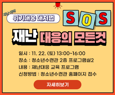 SOS 재난대응의 모든 것
일시: 11. 22. (토) 13:00~16:00
장소: 청소년수련관 2층 프로그램실2
내용: 재난대응 교육 프로그램
신청방법: 청소년수련관 홈페이지 접수
자세히보기