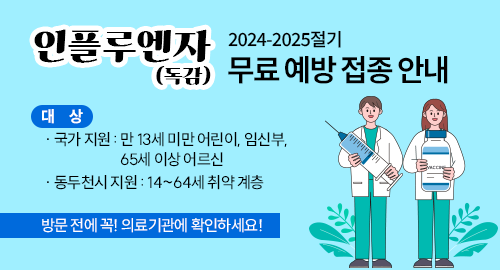 인플루엔자(독감)
2024-2025절기 무료 예방 접종 안내
대상
· 국가 지원 : 만 13세 미만 어린이, 임신부,65세 이상 어르신
· 동두천시 지원 : 14~64세 취약 계층
방문 전에 꼭! 의료기관에 확인하세요!