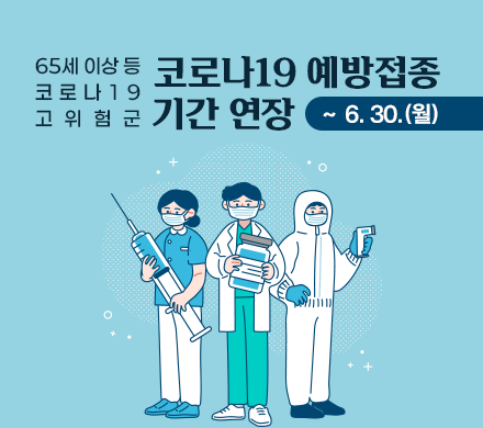 65세 이상 등 코로나19 고위험군 대상
코로나19 예방접종 기간 연장
~ 6. 30.(월)