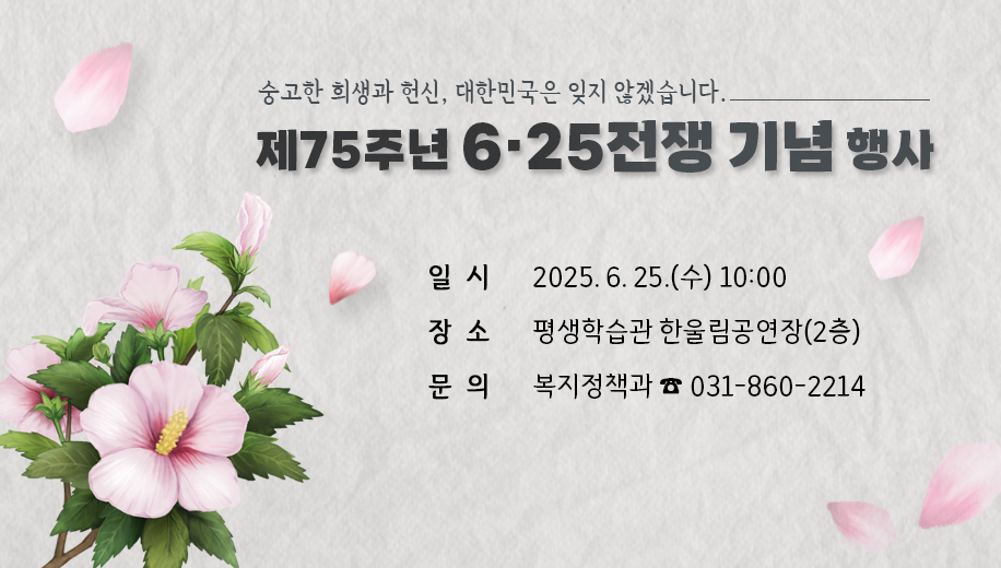 숭고한 희생과 헌신, 대한민국은 잊지 않겠습니다.
제75주년 6·25전쟁 기념 행사
일시 2025. 6. 25.(수) 10:00
장소 평생학습관 한울림공연장(2층)
문의 복지정책과 ☎ 031-860-2214