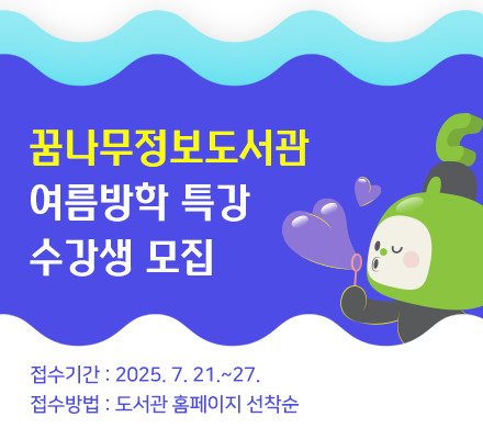 꿈나무정보도서관 여름방학 특강 수강생 모집
접수기간 : 2025. 7. 21.~27.
접수방법 : 도서관 홈페이지 선착순
