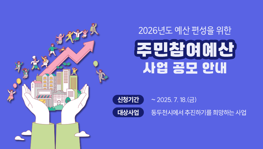 2026년도 예산 편성을 위한
주민참여예산 사업 공모 안내
신청기간 : ~ 2025. 7. 18.(금)
대상사업 : 동두천시에서 추진하기를 희망하는 사업